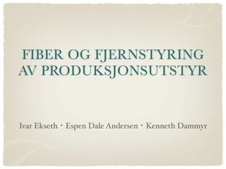 FIBER OG FJERNSTYRING
AV PRODUKSJONSUTSTYR


Ivar Ekseth・Espen Dale Andersen・Kenneth Dammyr
 