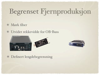 Begrenset Fjernproduksjon
Mørk ﬁber
Utvidet rekkevidde for OB-Buss




Deﬁnert lengdebegrensning
 