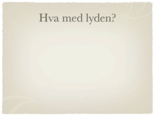 Hva med lyden?
 