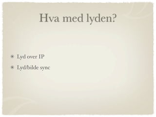 Hva med lyden?


Lyd over IP
Lyd/bilde sync
 