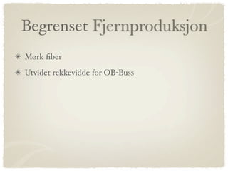 Begrenset Fjernproduksjon
Mørk ﬁber
Utvidet rekkevidde for OB-Buss
 