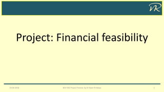 Project: Financial feasibility
19-04-2018 BCH 505 Project Finance by Dr Naim R Kidwai 1
 