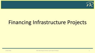 Financing Infrastructure Projects
19-04-2018 BCH 505 Project Finance by Dr Naim R Kidwai 1
 