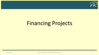 Financing Projects
19-04-2018 BCH 505 Project Finance by Dr Naim R Kidwai 1
 