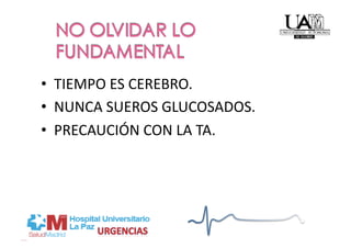 •  TIEMPO ES CEREBRO. 
•  NUNCA SUEROS GLUCOSADOS. 
•  PRECAUCIÓN CON LA TA. 
 