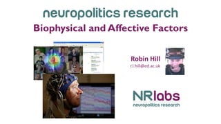 Neuropolitics research
Biophysical and Affective Factors
Robin Hill
r.l.hill@ed.ac.uk
 