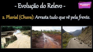 - Evolução do Relevo -
2. Pluvial (Chuva): Arrasta tudo que vê pela frente.
 