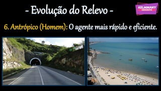 - Evolução do Relevo -
6. Antrópico (Homem): O agente mais rápido e eficiente.
 