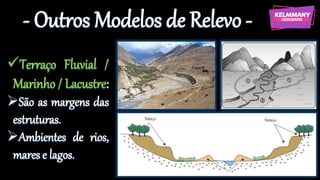 - Outros Modelos de Relevo -
✓Terraço Fluvial /
Marinho / Lacustre:
➢São as margens das
estruturas.
➢Ambientes de rios,
mares e lagos.
 