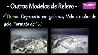 - Outros Modelos de Relevo -
✓Domo: Depressão em geleiras; Vale circular de
gelo. Formato de “U”
 