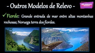 - Outros Modelos de Relevo -
✓Fiorde: Grande entrada de mar entre altas montanhas
rochosas; Noruega terra dos fiordes.
 