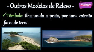- Outros Modelos de Relevo -
✓Tômbolo: Ilha unida a praia, por uma estreita
faixa de terra.
 