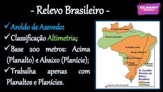 - Relevo Brasileiro -
✓Aroldo de Azevedo:
✓Classificação Altimetria;
✓Base 200 metros: Acima
(Planalto) e Abaixo (Planície);
✓Trabalha apenas com
Planaltos e Planícies.
 