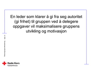 Ressursgruppeettersøkning
En leder som klarer å gi fra seg autoritet
(gi frihet) til gruppen ved å delegere
oppgaver vil maksimalisere gruppens
utvikling og motivasjon
 