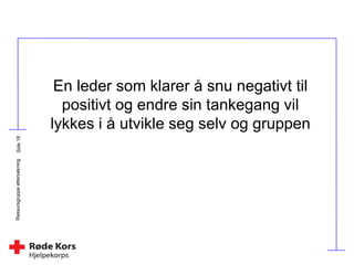 Ressursgruppeettersøkning
En leder som klarer å snu negativt til
positivt og endre sin tankegang vil
lykkes i å utvikle seg selv og gruppen
 