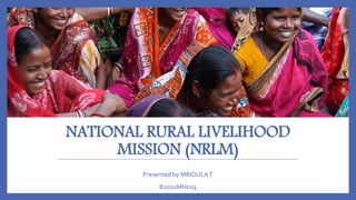 NATIONAL RURAL LIVELIHOOD
MISSION (NRLM)
Presented by MRIDULAT
B2020MH019
 