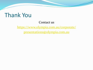 Thank You
Contact us
https://www.olympia.com.au/corporate/
presentations@olympia.com.au
 