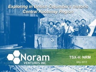 Exploring in British Columbia’s historic
Central Kootenay Region
TSX-V: NRM
May 2013
 