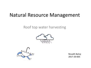 Natural Resource Management
Roof top water harvesting
Revadh Balraj
2017-20-005
 
