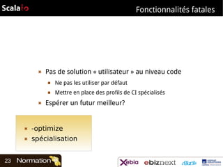 Fonctionnalités fatales

▣

Pas de solution « utilisateur » au niveau code
■
■

▣

Ne pas les utiliser par défaut
Mettre en place des profils de CI spécialisés

Espérer un futur meilleur?

▣
▣

23

-optimize
spécialisation

 