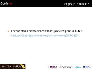 Et pour le futur ?

▣

Encore pleins de nouvelles choses prévues pour la suite !
https://groups.google.com/forum/#!topic/scala-internals/yCU04A2HoDY

29

 