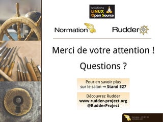 Normation – CC-BY-SA
normation.com
Merci de votre attention !
Questions ?
Découvrez Rudder
www.rudder-project.org
@RudderProject
Pour en savoir plus
sur le salon → Stand E27
 