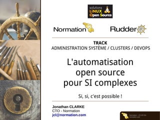Normation – CC-BY-SA
normation.com
TRACK
ADMINISTRATION SYSTÈME / CLUSTERS / DEVOPS
L'automatisation
open source
pour SI complexes
Si, si, c'est possible !
Jonathan CLARKE
CTO - Normation
jcl@normation.com
 