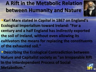 •Karl Marx stated in Capital in 1867 on England's
Ecological Imperialism toward Ireland: "For a
century and a half England...