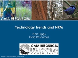 Presented at Tipping Point Conference, Busselton, May 8th,
GAIA RESOURCES
Technology Trends and NRM
Piers Higgs
Gaia Resources
 