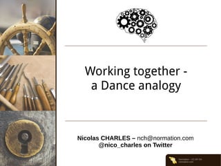 Normation – CC-BY-SA
normation.com
Working together -
a Dance analogy
Nicolas CHARLES – nch@normation.com
@nico_charles on Twitter
 