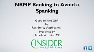 NRMP Ranking to Avoid a
      Spanking
        Guru on the Go©
                for
      Residency Applicants
           Presented by
       Michelle A. Finkel, MD
 