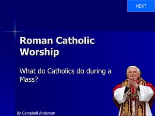 Roman Catholic Worship What do Catholics do during a Mass? By Campbell Anderson NEXT 