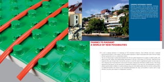 GIACOMINIUNDERFLOORSYSTEM
THANKS TO RADIANT
A WORLD OF NEW POSSIBILITIES
In such a varying scenario it is necessary to ﬁnd innovative solutions, more efﬁcient and with a reduced
environmental impact. In this respect, the ﬂoor system operation is ideal if associated with state of the art highly
efﬁcient generators such as condensation boilers.
The use of heat pumps is particularly beneﬁcial for the low water temperature to supply to radiant panels; this
allows using the costless and inexhaustible heat present in the air, in the water or in the land, reducing to the
maximum the use of fossil fuels. During the summer to cool the rooms a geothermal system can be used as
well, releasing heat of the basement environment through underground manifolds or depth sensors. The energy
captured by solar panels, can be used also to integrate the heating: in this case, too, the prerequisite is to have a
radiant panels system installed. In condo buildings using one only radiant system also for summer cooling offers
an additional beneﬁt: the chance to use centralised generators for cold, as for boilers in winter, with a huge
efﬁciency recovery with respect to independent solutions.
TOWARDS SUSTAINABLE CHOICES
Reaching the Kyoto Protocol objectives, complying
with the constraints of the European Union for 20%
consumption of renewable energies by 2020, the obli-
gation of energy certiﬁcation of the buildings under
European Directive 2002/91/CE are all factors that dri-
ve towards sustainable choices for systems installation
in the buildings. Given that buildings account for 40%
of energy consumptions in Europe energy efﬁciency
can and should be improved and saving is the ﬁrst
energy source at our disposal!
 