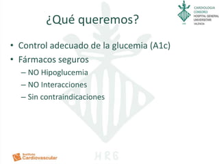 CARDIOLOGIA
¿Qué queremos?
• Control adecuado de la glucemia (A1c)
• Fármacos seguros
– NO Hipoglucemia
– NO Interacciones
– Sin contraindicaciones
 