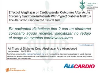 CARDIOLOGIA
En pacientes diabéticos tipo 2 con un síndrome
coronario agudo reciente, aleglitazar no redujo
el riesgo de eventos cardiovasculares.
 