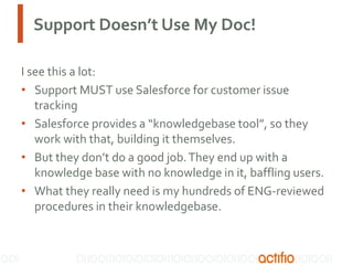 Support Doesn’t Use My Doc!
I see this a lot:
• Support MUST use Salesforce for customer issue
tracking
• Salesforce provi...