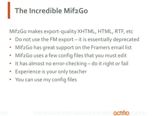 The Incredible Mif2Go
Mif2Go makes export-quality XHTML, HTML, RTF, etc
• Do not use the FM export – it is essentially dep...