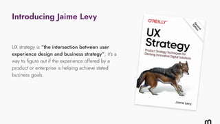 UX strategy is “the intersection between user
experience design and business strategy”; it’s a
way to figure out if the ex...