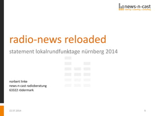 22.07.2014 0
radio-news reloaded
statement lokalrundfunktage nürnberg 2014
norbert linke
news-n-cast radioberatung
63322 rödermark
22.07.2014 0
 