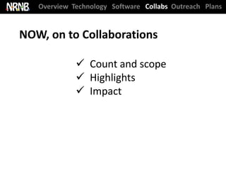 Overview Technology Software Collabs Outreach Plans


NOW, on to Collaborations

              Count and scope
              Highlights
              Impact
 