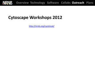 Overview Technology Software Collabs Outreach Plans



Cytoscape Workshops 2012
           http://nrnb.org/cyretreat/
 