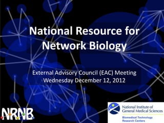 National Resource for
  Network Biology

External Advisory Council (EAC) Meeting
    Wednesday December 12, 2012
 