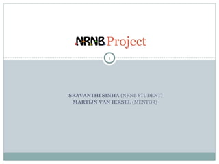 Project
            1




SRAVANTHI SINHA (NRNB STUDENT)
 MARTIJN VAN IERSEL (MENTOR)
 