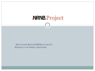 Project
                         1




 SRAVANTHI SINHA(NRNB STUDENT)
MARTIJN VAN IERSEL (MENTOR)
 