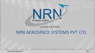 NRN Aerospace Systems Pvt Ltd
NRN AEROSPACE SYSTEMS PVT LTD
Slide 1
 