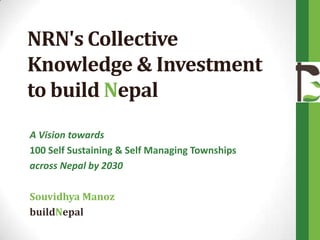 NRN's Collective
Knowledge & Investment
to build Nepal
A Vision towards
100 Self Sustaining & Self Managing Townships
across Nepal by 2030
Souvidhya Manoz
buildNepal
 