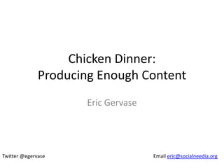 Chicken Dinner:
              Producing Enough Content
                     Eric Gervase




Twitter @egervase                   Email eric@socialneedia.org
 