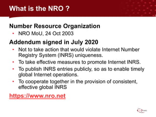 Number Resource Organization
• NRO MoU, 24 Oct 2003
Addendum signed in July 2020
• Not to take action that would violate I...