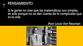 PENSAMIENTO
Si la gente no cree que las matemáticas son simples,
es solo porque no se dan cuenta de lo complicado que
es la vida.
Jhon Louis Von Neuman
 