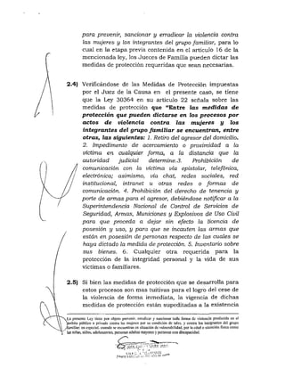 para prevenir, sancionar y erradicar la violencia contra
las mujeres y los integrantes del grupo familiar, para lo
cual en la etapa previa contenida en el articulo 16 de la
mencionada ley, los Jueces de Familia pueden dictar las
medidas de protección requeridas que sean necesarias.
2.4) Verificándose de las Medidas de Protección impuestas
por el Juez de la Causa en el presente caso, se tiene
que la Ley 30364 en su artículo 22 señala sobre las
medidas de protección que "Entre las medidas de
protección que pueden dictarse en los procesos por
actos de violencia contra las mujeres y los
integrantes del grupo familiar se encuentran, entre
otras, las siguientes: 1. Retiro del agresor del domicilio.
2. Impedimento de acercamiento o proximidad a la
víctima en cualquier forma, a la distancia que la
autoridad judicial determine.3. Prohibición de
comunicación con la víctima vía epistolar, telefónica,
electrónica; asimismo, vía chai, redes sociales, red
institucional, intranet u otras redes o formas de
comunicación. 4. Prohibición del derecho de tenencia y
porte de armas para el agresor, debiéndose notificar a la
Superintendencia Nacional de Control de Servicios de
Seguridad, Armas, Municiones y Explosivos de Uso Civil
para que proceda a dejar sin efecto la licencia de
posesión y uso, y para que se incauten las armas que
están en posesión de personas respecto de las cuales se
haya dictado la medida de protección. 5. Inventario sobre
sus bienes. 6. Cualquier otra requerida para la
protección de la integridad personal y la vida de sus
víctimas o familiares.
2.5) Si bien las medidas de protección que se desarrolla para
estos procesos son mas tuitivas para el logro del cese de
la violencia de forma inmediata, la vigencia de dichas
medidas de protección están supeditadas a la existencia
La presente Ley liciic por objelo prevenir, erradicar y sancionar toda forma de violencia producida en el
^mbilo público o privado contra las mujeres por su condición de lates, y contra los integrantes del grupo
^familiar: en especial, cuando se encuentran en situación de vulnerabilidad, por la edad o situación física como
las niñas, niilos. adolescentes, personas adultas mayores y personas con discapacidati.
••JUXNCAP:---'O'^'All JA!;'.~
F'yf.l-í
 